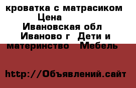 кроватка с матрасиком › Цена ­ 1 000 - Ивановская обл., Иваново г. Дети и материнство » Мебель   